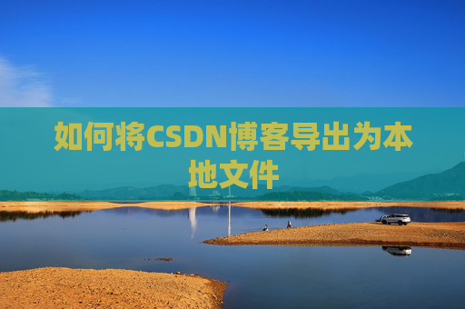 如何将CSDN博客导出为本地文件